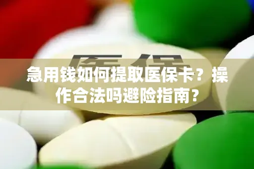 急用钱如何提取医保卡？操作合法吗避险指南？